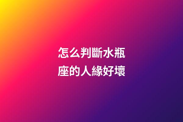 怎么判斷水瓶座的人緣好壞-第1張-星座運勢-玄機派