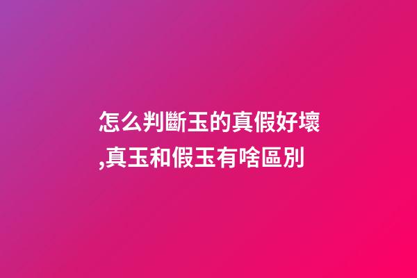 怎么判斷玉的真假好壞,真玉和假玉有啥區別-第1張-觀點-玄機派