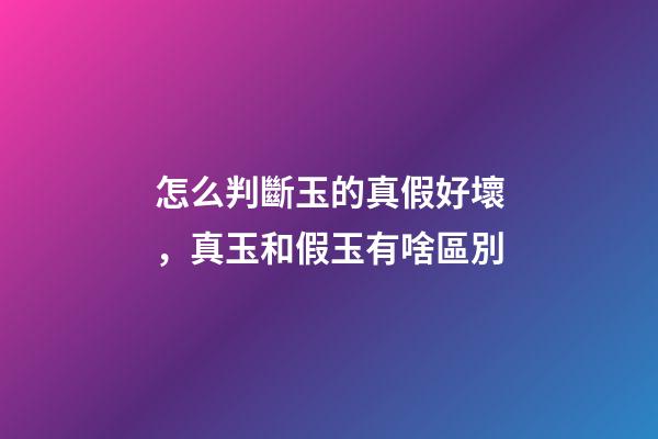 怎么判斷玉的真假好壞，真玉和假玉有啥區別-第1張-觀點-玄機派