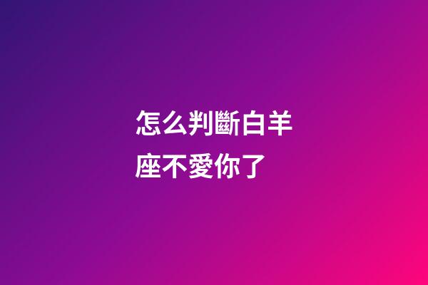怎么判斷白羊座不愛你了-第1張-星座運勢-玄機派
