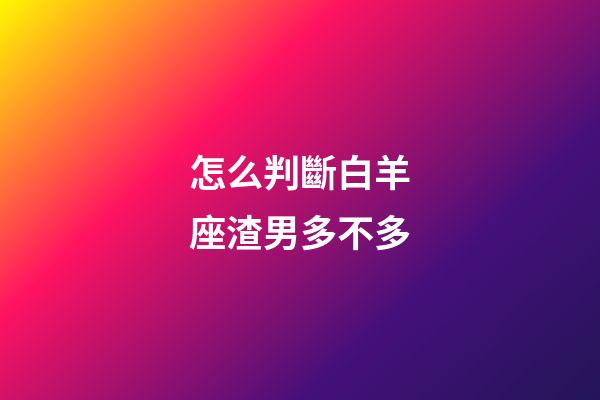 怎么判斷白羊座渣男多不多-第1張-星座運(yùn)勢(shì)-玄機(jī)派