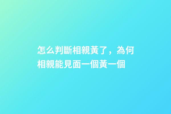怎么判斷相親黃了，為何相親能見面一個黃一個-第1張-觀點-玄機派