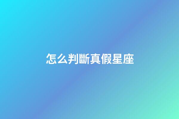 怎么判斷真假星座