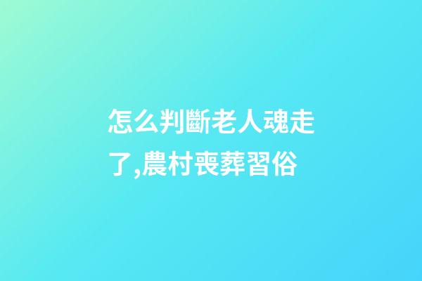 怎么判斷老人魂走了,農村喪葬習俗-第1張-觀點-玄機派