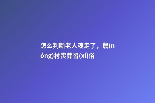 怎么判斷老人魂走了，農(nóng)村喪葬習(xí)俗