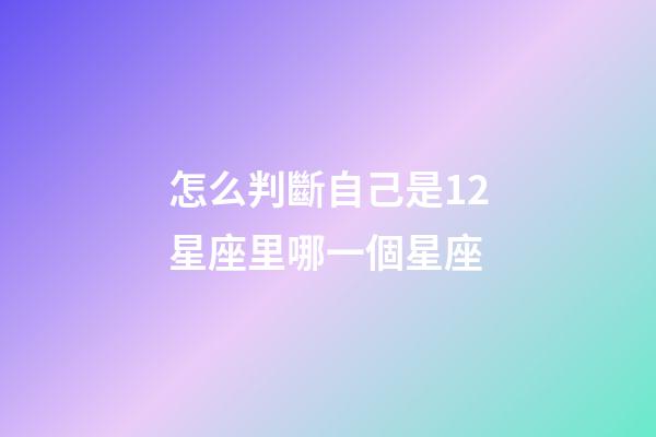怎么判斷自己是12星座里哪一個星座-第1張-星座運勢-玄機派