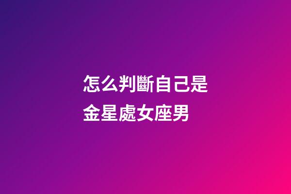 怎么判斷自己是金星處女座男-第1張-星座運勢-玄機派