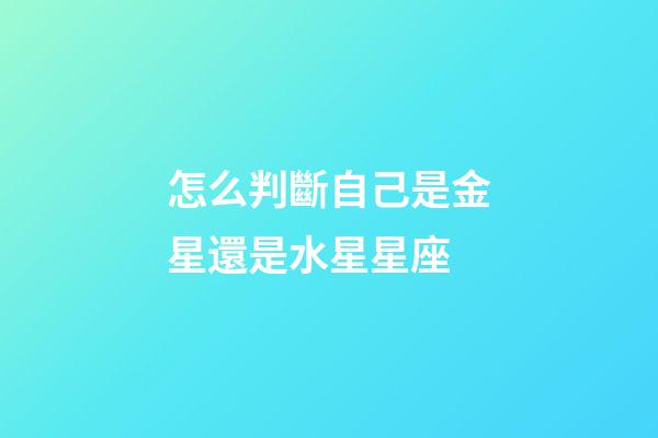 怎么判斷自己是金星還是水星星座-第1張-星座運勢-玄機派