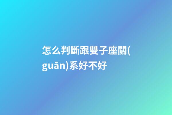 怎么判斷跟雙子座關(guān)系好不好-第1張-星座運勢-玄機派
