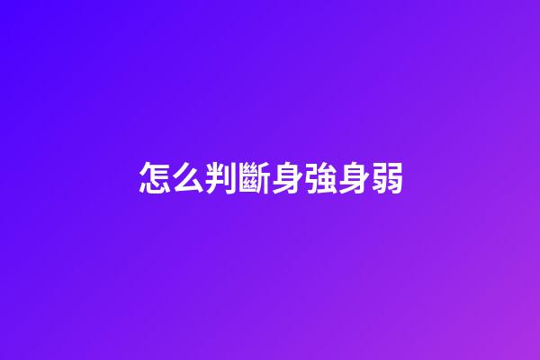怎么判斷身強身弱?