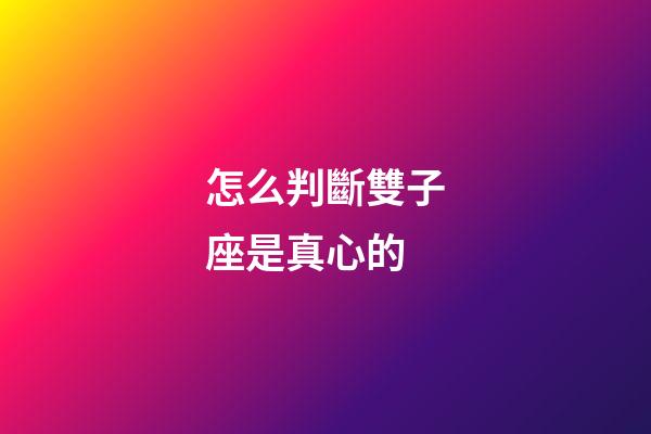 怎么判斷雙子座是真心的-第1張-星座運勢-玄機派