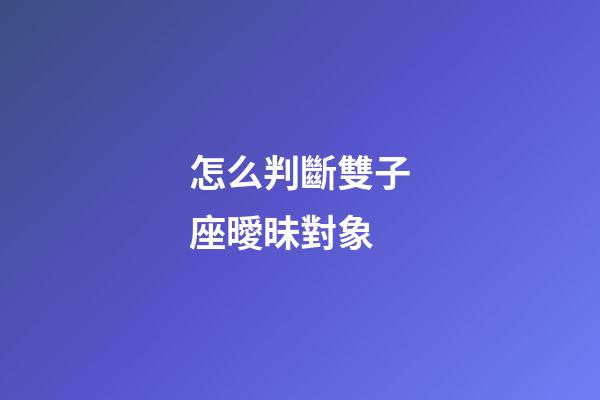 怎么判斷雙子座曖昧對象-第1張-星座運勢-玄機派