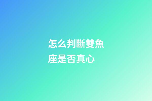 怎么判斷雙魚座是否真心-第1張-星座運(yùn)勢-玄機(jī)派