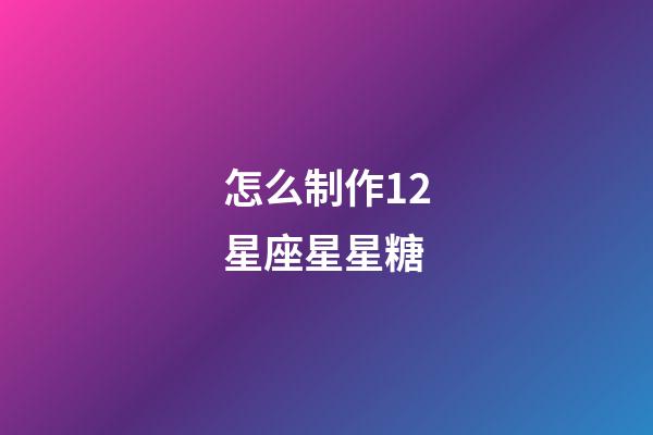 怎么制作12星座星星糖