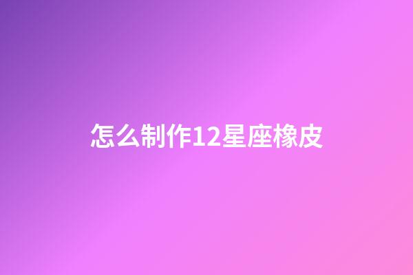怎么制作12星座橡皮-第1張-星座運勢-玄機派