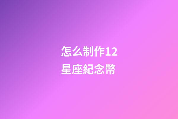 怎么制作12星座紀念幣-第1張-星座運勢-玄機派