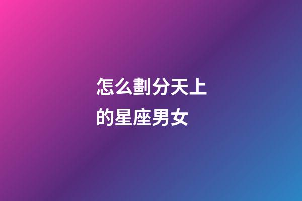 怎么劃分天上的星座男女-第1張-星座運勢-玄機派