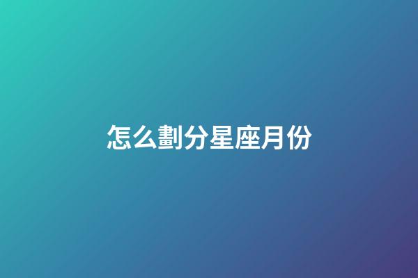 怎么劃分星座月份-第1張-星座運勢-玄機派