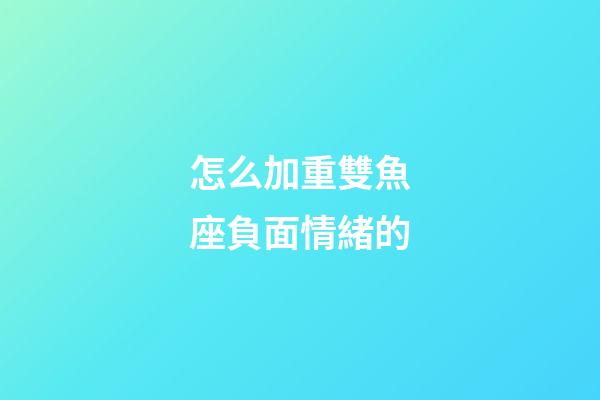 怎么加重雙魚座負面情緒的-第1張-星座運勢-玄機派