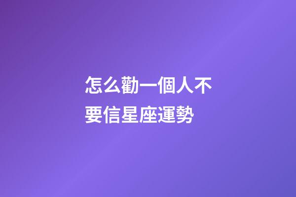 怎么勸一個人不要信星座運勢-第1張-星座運勢-玄機派