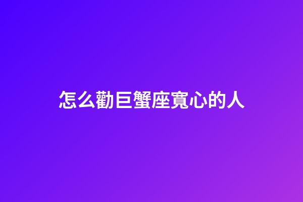 怎么勸巨蟹座寬心的人-第1張-星座運勢-玄機派