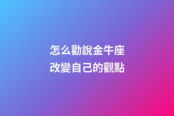 怎么勸說金牛座改變自己的觀點-第1張-星座運勢-玄機派