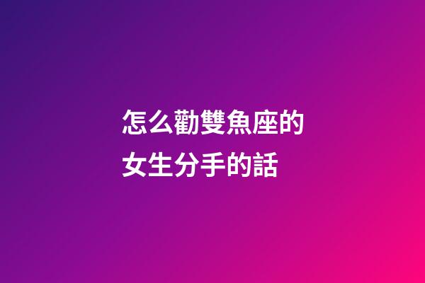 怎么勸雙魚座的女生分手的話-第1張-星座運勢-玄機派