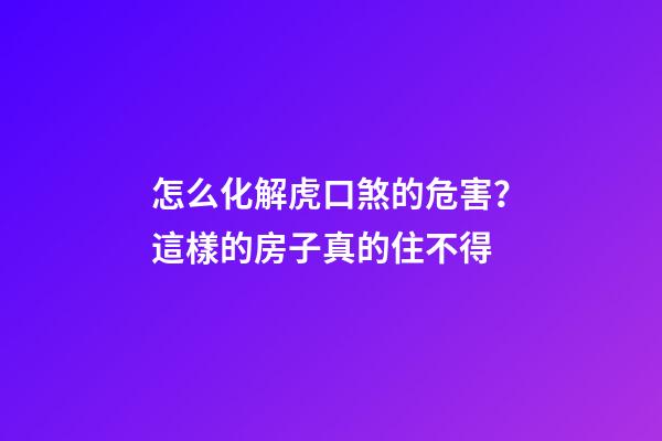 怎么化解虎口煞的危害？這樣的房子真的住不得