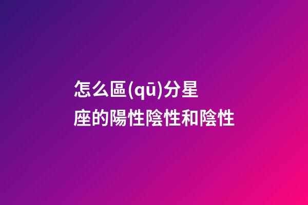 怎么區(qū)分星座的陽性陰性和陰性