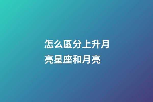 怎么區分上升月亮星座和月亮-第1張-星座運勢-玄機派