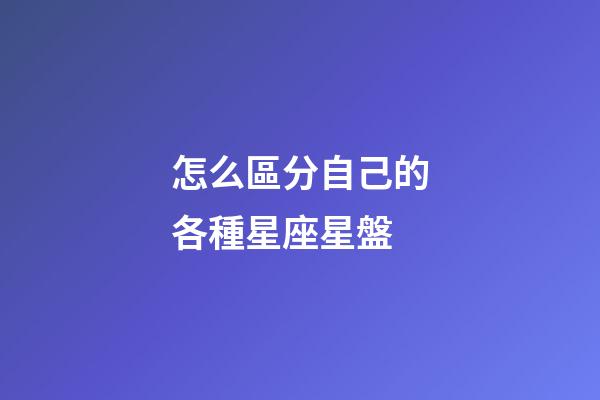 怎么區分自己的各種星座星盤-第1張-星座運勢-玄機派