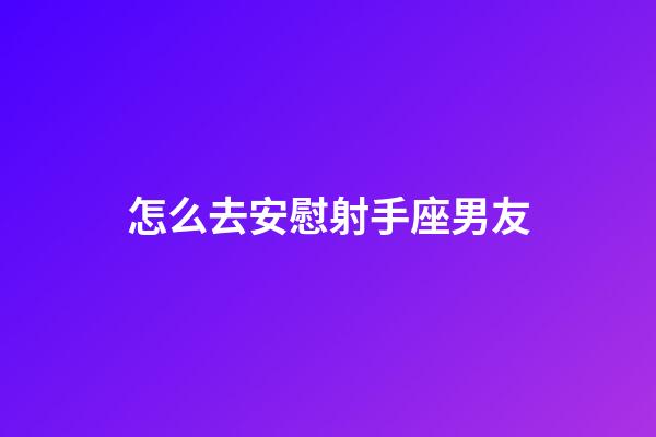 怎么去安慰射手座男友-第1張-星座運(yùn)勢(shì)-玄機(jī)派