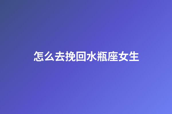 怎么去挽回水瓶座女生-第1張-星座運勢-玄機派