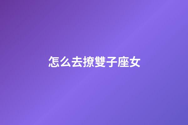怎么去撩雙子座女-第1張-星座運勢-玄機派