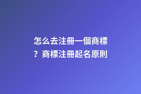 怎么去注冊一個商標？商標注冊起名原則-第1張-商標起名-玄機派