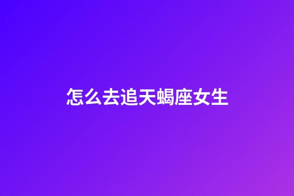 怎么去追天蝎座女生