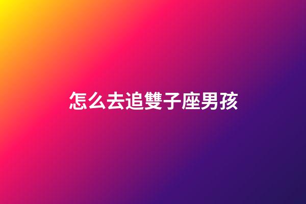 怎么去追雙子座男孩-第1張-星座運勢-玄機派