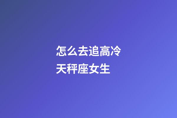 怎么去追高冷天秤座女生-第1張-星座運勢-玄機派