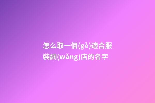 怎么取一個(gè)適合服裝網(wǎng)店的名字-第1張-店鋪起名-玄機(jī)派