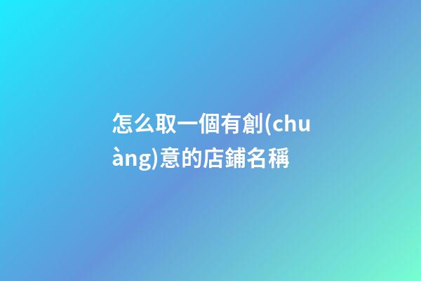 怎么取一個有創(chuàng)意的店鋪名稱-第1張-店鋪起名-玄機派