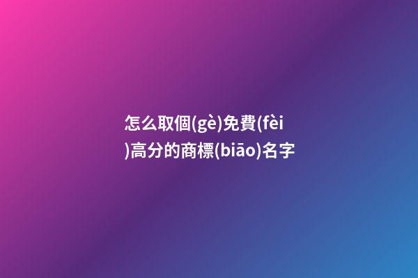 怎么取個(gè)免費(fèi)高分的商標(biāo)名字-第1張-商標(biāo)起名-玄機(jī)派
