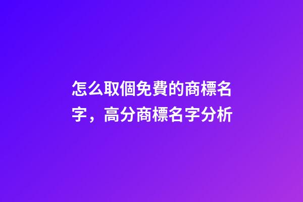 怎么取個免費的商標名字，高分商標名字分析-第1張-商標起名-玄機派