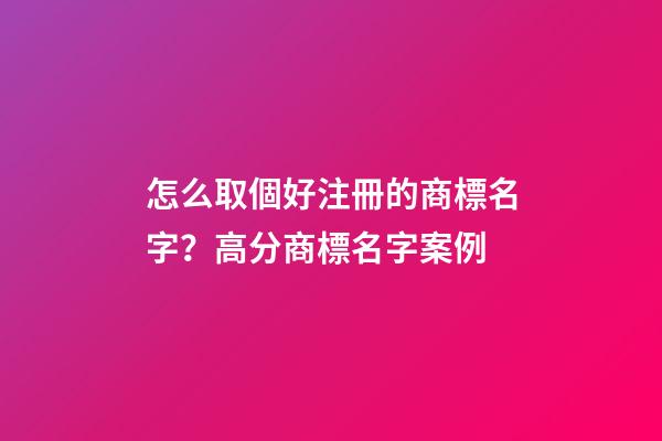 怎么取個好注冊的商標名字？高分商標名字案例-第1張-商標起名-玄機派