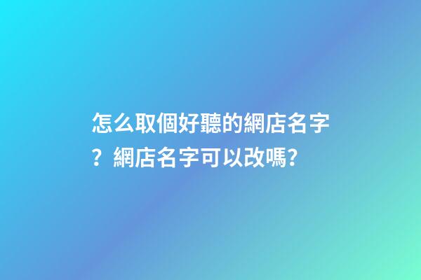 怎么取個好聽的網店名字？網店名字可以改嗎？