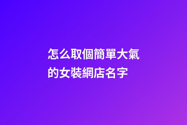 怎么取個簡單大氣的女裝網店名字-第1張-店鋪起名-玄機派