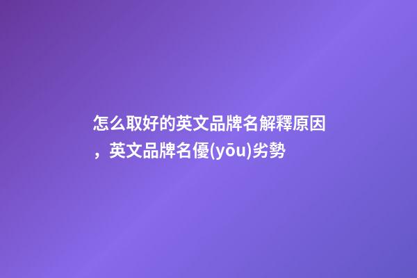 怎么取好的英文品牌名解釋原因，英文品牌名優(yōu)劣勢