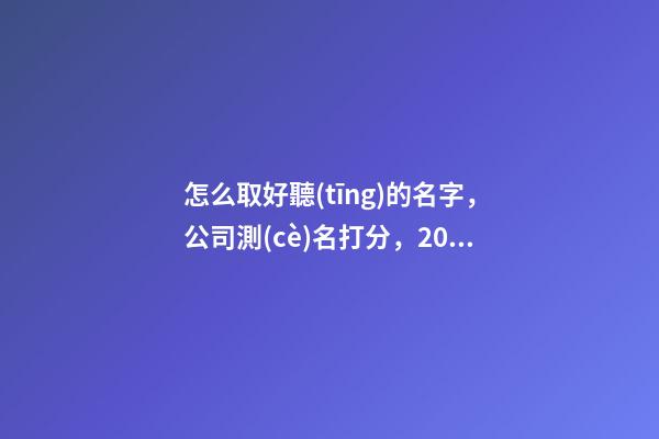 怎么取好聽(tīng)的名字，公司測(cè)名打分，2023虎年公司起名，晏平起名-第1張-公司起名-玄機(jī)派