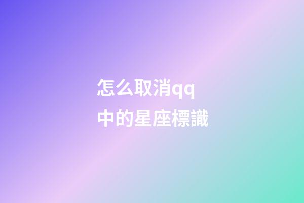 怎么取消qq中的星座標識-第1張-星座運勢-玄機派
