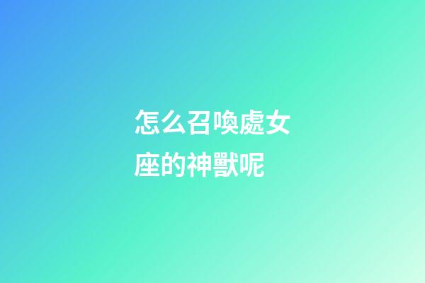 怎么召喚處女座的神獸呢-第1張-星座運勢-玄機派