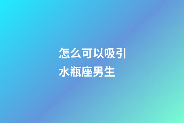 怎么可以吸引水瓶座男生-第1張-星座運勢-玄機派